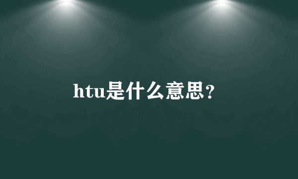 htu是什么意思？
