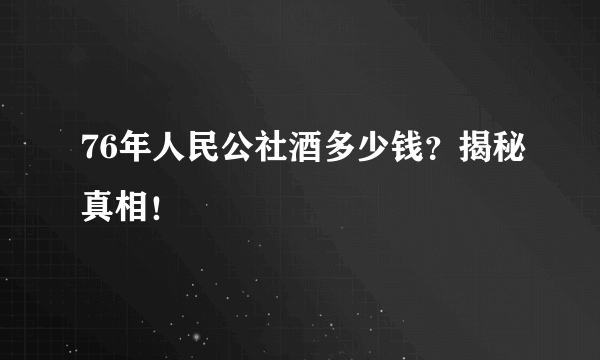 76年人民公社酒多少钱？揭秘真相！