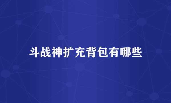 斗战神扩充背包有哪些