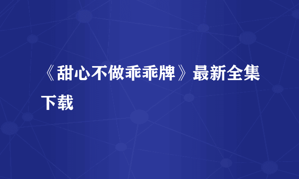 《甜心不做乖乖牌》最新全集下载