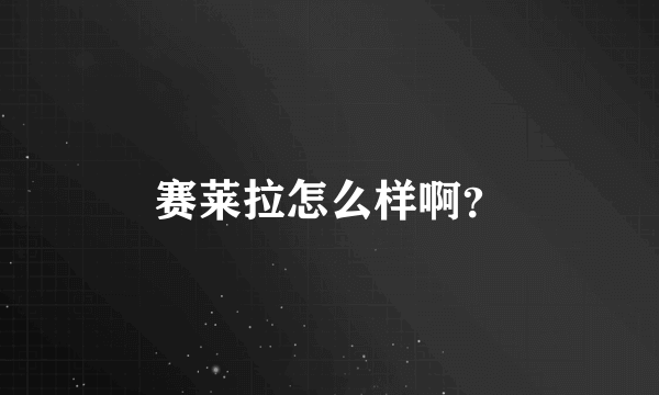 赛莱拉怎么样啊？