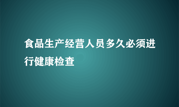 食品生产经营人员多久必须进行健康检查