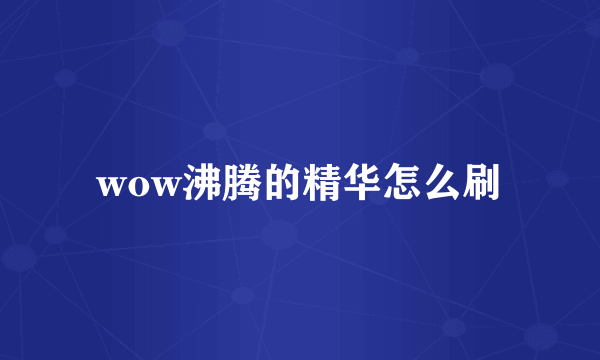 wow沸腾的精华怎么刷