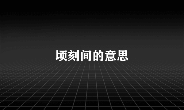 顷刻间的意思