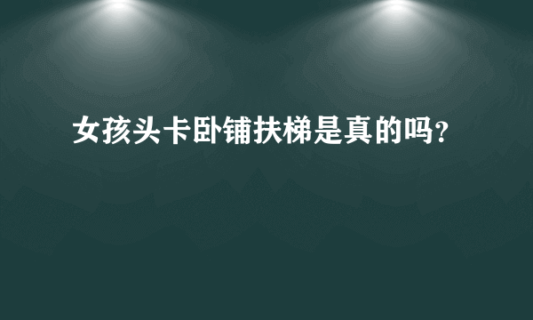 女孩头卡卧铺扶梯是真的吗？
