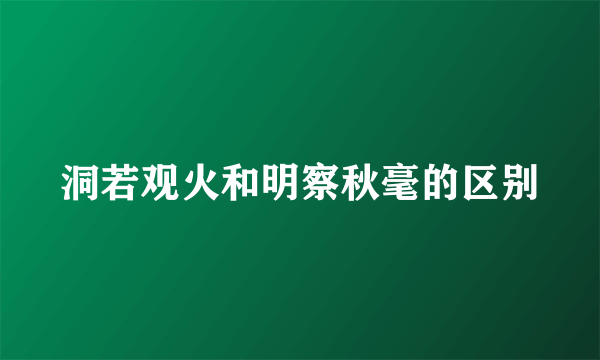 洞若观火和明察秋毫的区别