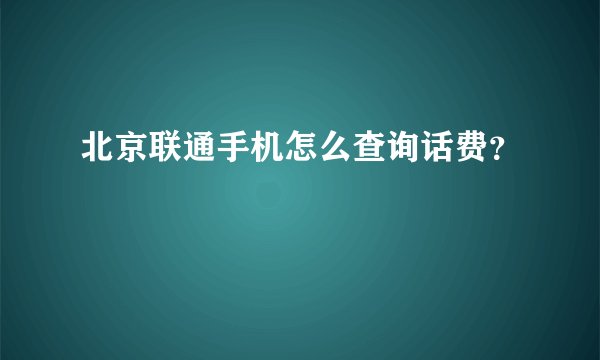 北京联通手机怎么查询话费？