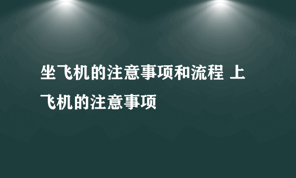 坐飞机的注意事项和流程 上飞机的注意事项