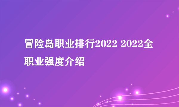 冒险岛职业排行2022 2022全职业强度介绍