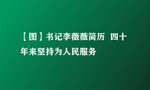 【图】书记李薇薇简历  四十年来坚持为人民服务
