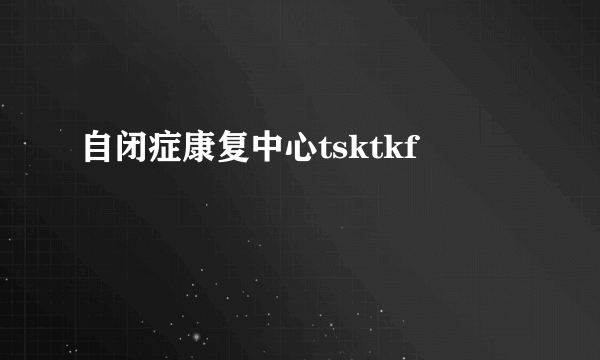 自闭症康复中心tsktkf