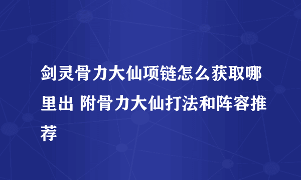 剑灵骨力大仙项链怎么获取哪里出 附骨力大仙打法和阵容推荐