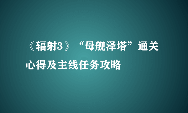 《辐射3》“母舰泽塔”通关心得及主线任务攻略