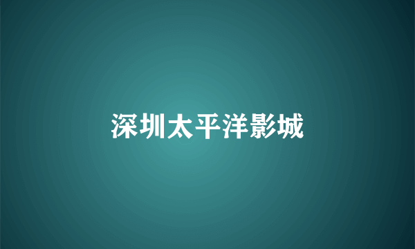 深圳太平洋影城