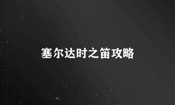 塞尔达时之笛攻略