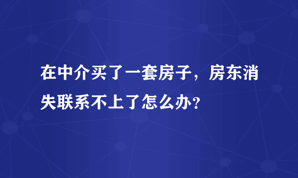 在中介买了一套房子，房东消失联系不上了怎么办？