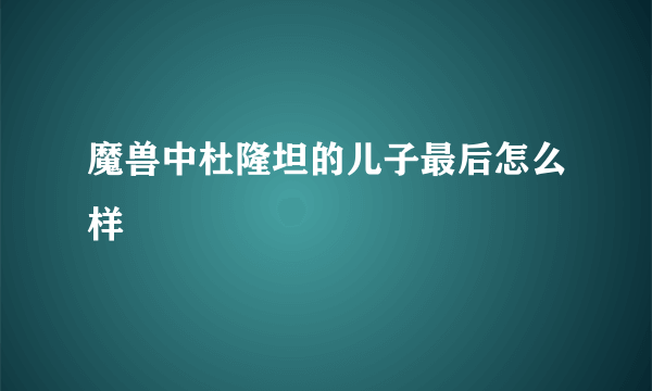 魔兽中杜隆坦的儿子最后怎么样