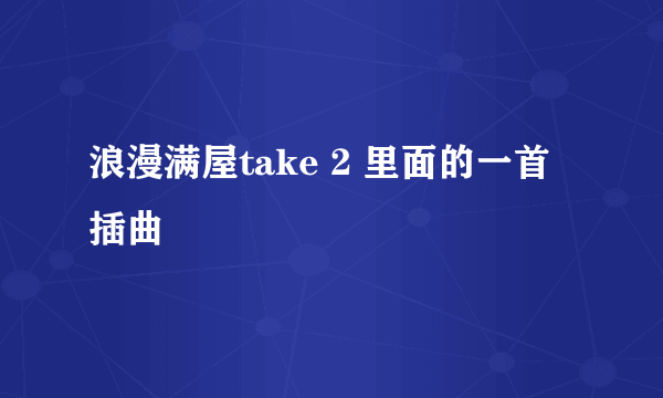 浪漫满屋take 2 里面的一首插曲