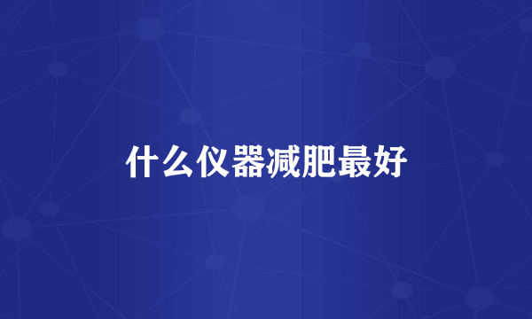 什么仪器减肥最好