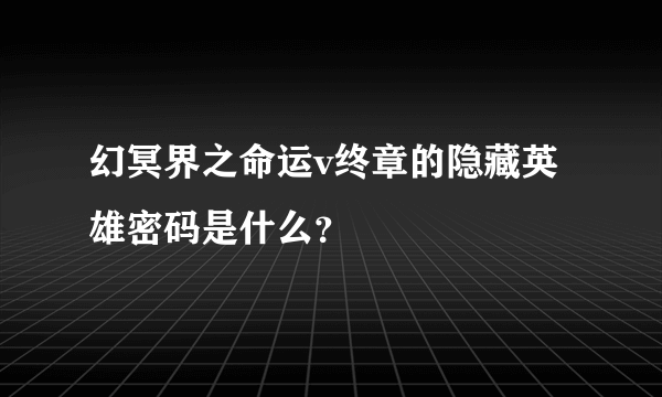 幻冥界之命运v终章的隐藏英雄密码是什么？