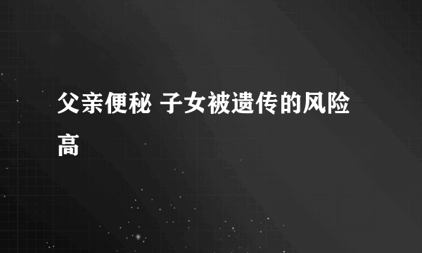父亲便秘 子女被遗传的风险高