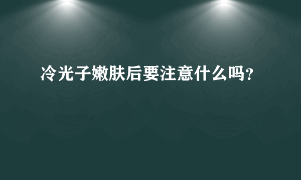 冷光子嫩肤后要注意什么吗？