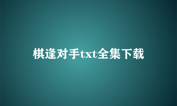 棋逢对手txt全集下载