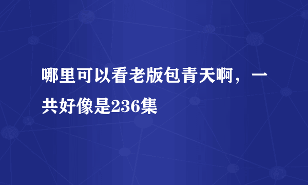 哪里可以看老版包青天啊，一共好像是236集