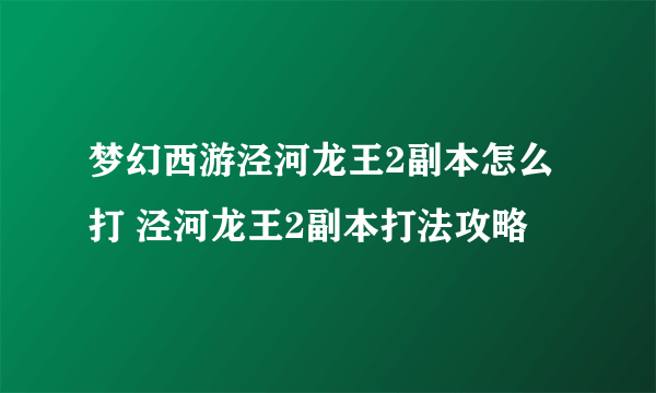 梦幻西游泾河龙王2副本怎么打 泾河龙王2副本打法攻略
