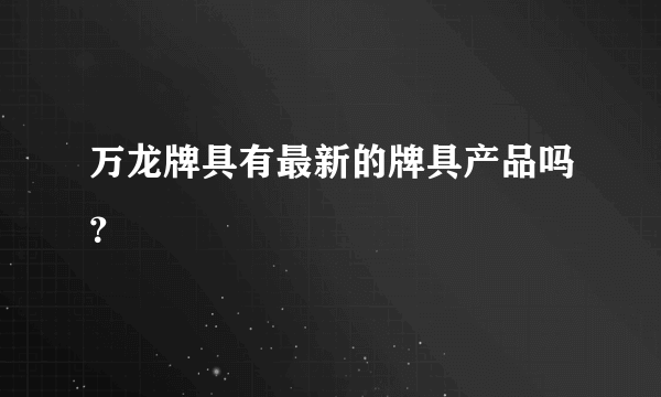 万龙牌具有最新的牌具产品吗？
