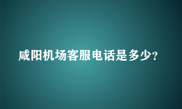 咸阳机场客服电话是多少？