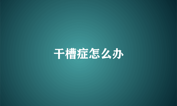 干槽症怎么办
