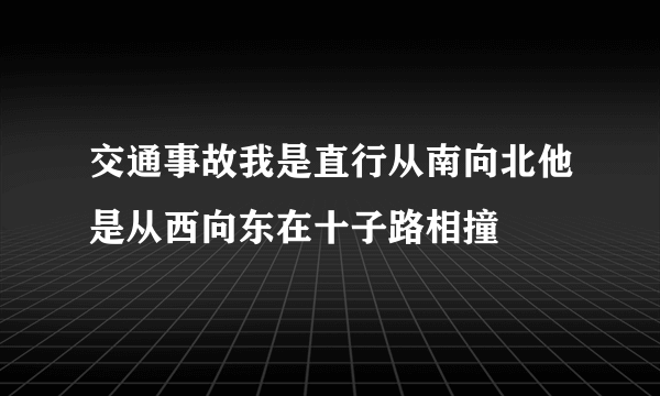 交通事故我是直行从南向北他是从西向东在十子路相撞