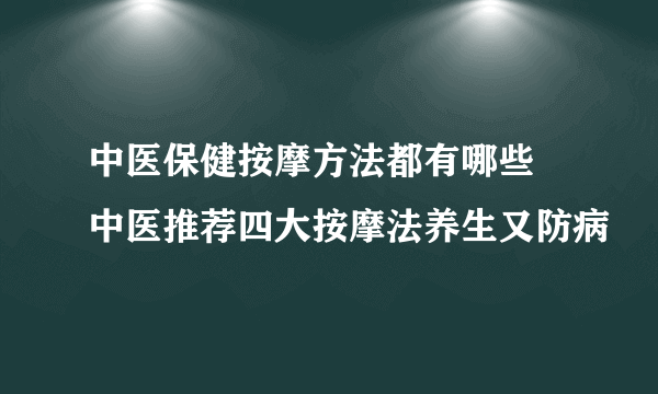 中医保健按摩方法都有哪些 中医推荐四大按摩法养生又防病