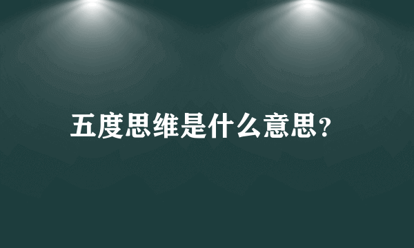 五度思维是什么意思？