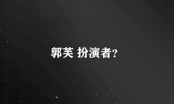 郭芙 扮演者？