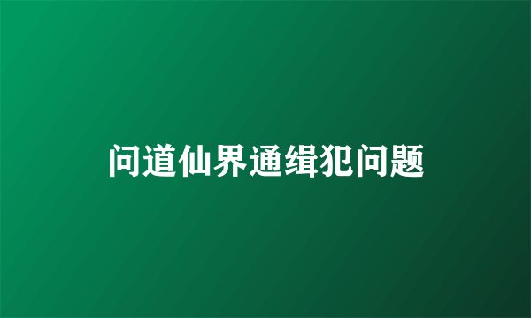 问道仙界通缉犯问题