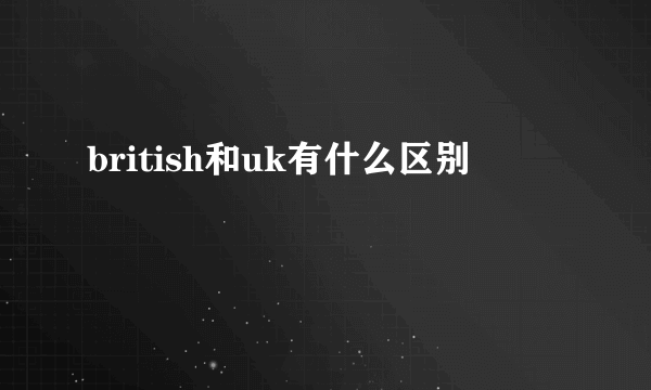 british和uk有什么区别