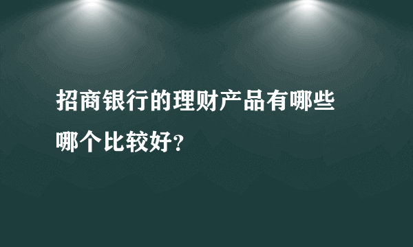 招商银行的理财产品有哪些 哪个比较好？
