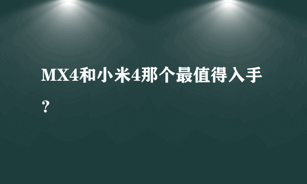 MX4和小米4那个最值得入手？
