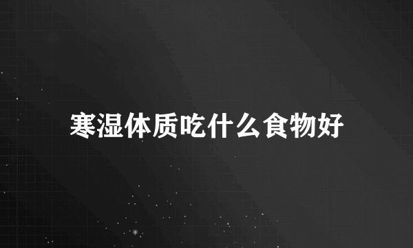 寒湿体质吃什么食物好