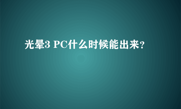 光晕3 PC什么时候能出来？