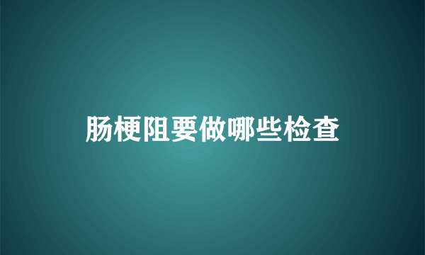 肠梗阻要做哪些检查