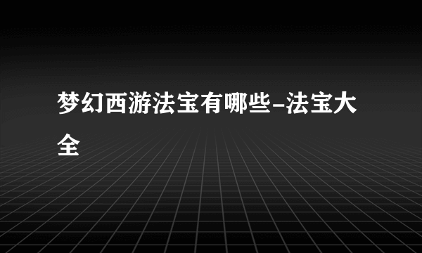 梦幻西游法宝有哪些-法宝大全