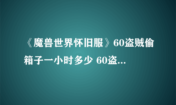 《魔兽世界怀旧服》60盗贼偷箱子一小时多少 60盗贼偷箱子一小时收益介绍