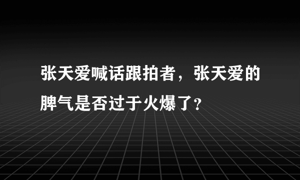 张天爱喊话跟拍者，张天爱的脾气是否过于火爆了？