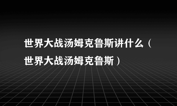 世界大战汤姆克鲁斯讲什么（世界大战汤姆克鲁斯）