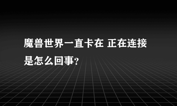 魔兽世界一直卡在 正在连接 是怎么回事？