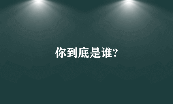 你到底是谁?