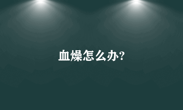 血燥怎么办?